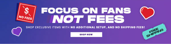 Focus on fans. No fees. Shop exclusive items with no additional setup, and no shipping fees!